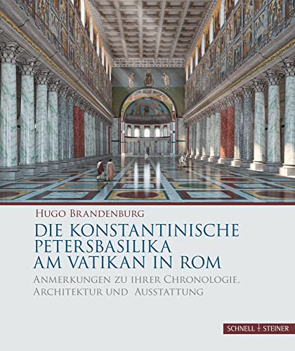 Die konstantinische Petersbasilika am Vatikan in Rom: Anmerkungen zu ihrer Chronologie, Architektur und Ausstattung von Schnell & Steiner GmbH