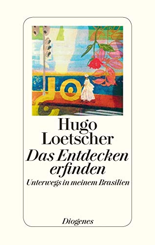 Das Entdecken erfinden: Unterwegs in meinem Brasilien von Diogenes Verlag AG