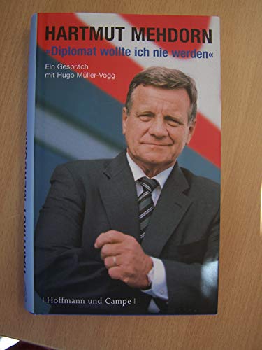 Diplomat wollte ich nie werden. Hartmut Mehdorn im Gespräch mit Hugo Müller-Vogg: Ein Gespräch mit Hugo Müller-Vogg