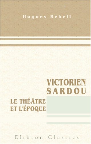 Victorien Sardou. Le théâtre et l'époque von Adamant Media Corporation