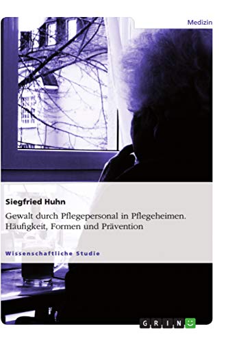 Gewalt durch Pflegepersonal in Pflegeheimen. Häufigkeit, Formen und Prävention von GRIN Verlag