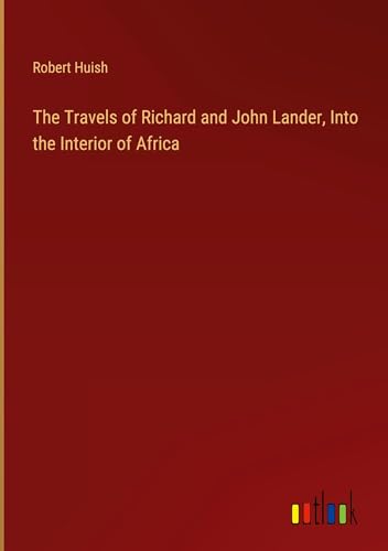 The Travels of Richard and John Lander, Into the Interior of Africa The Travels of Richard and John Lander, Into the Interior of Africa von Outlook Verlag