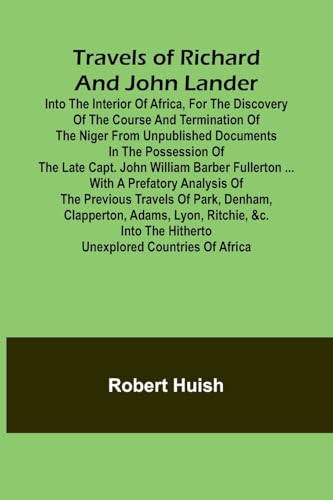 Travels of Richard and John Lander into the interior of Africa, for the discovery of the course and termination of the Niger From unpublished ... ... with a prefatory analysis of the von Alpha Edition