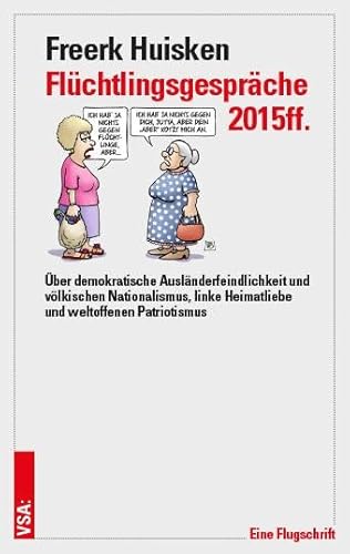 Flüchtlingsgespräche 2015ff.: Über demokratische Ausländerfeindlichkeit und völkischen Nationalismus, linke Heimatliebe und weltoffenen Patriotismus von Vsa Verlag