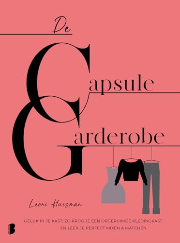 De capsulegarderobe: geluk in je kast : zo krijg je een opgeruimde kledingkast en leer je perfect mixen & matchen