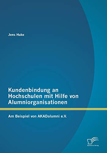 Kundenbindung an Hochschulen mit Hilfe von Alumniorganisationen: Am Beispiel von AKADalumni e.V. von Diplomica Verlag