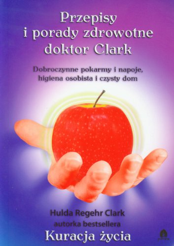 Przepisy i porady zdrowotne doktor Clark: Dobroczynne pokarmy i napoje, higiena osobista i czysty dom