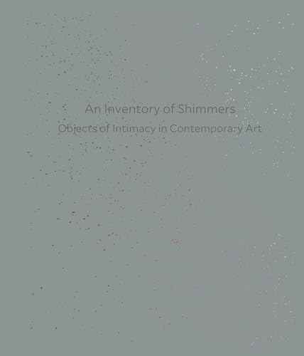 An Inventory of Shimmers: Objects of Intimacy in Contemporary Art