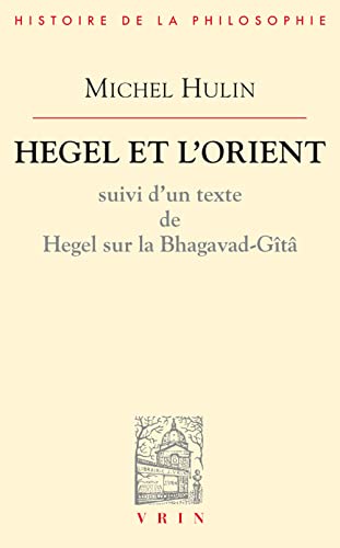 Hegel Et l'Orient: Suivi d'Un Texte de Hegel Sur La Bhagavad-Gita (Bibliotheque D'histoire De La Philosophie)