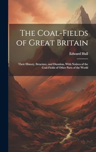 The Coal-Fields of Great Britain: Their History, Structure, and Duration. With Notices of the Coal-Fields of Other Parts of the World von Legare Street Press