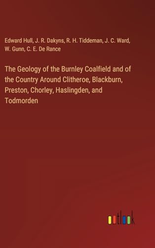 The Geology of the Burnley Coalfield and of the Country Around Clitheroe, Blackburn, Preston, Chorley, Haslingden, and Todmorden von Outlook Verlag