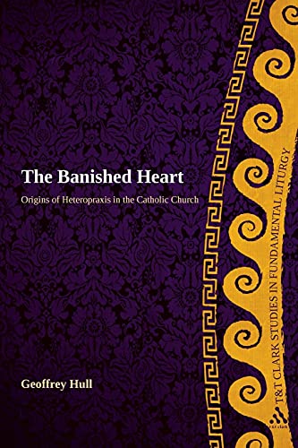 The Banished Heart: Origins of Heteropraxis in the Catholic Church (T&T Clark Studies in Fundamental Liturgy) von T&T Clark