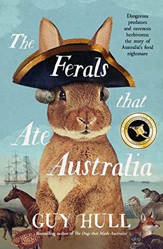 The Ferals That Ate Australia: The fascinating history of feral animals and winner of a 2022 Whitley Award from the bestselling author of The Dogs that Made Australia