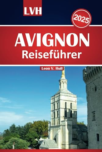 Avignon Reiseführer 2025: Entdecken Sie das Beste der Provence mit sehenswerten Attraktionen, lokalen Tipps und unvergesslichen Erlebnissen von Independently published