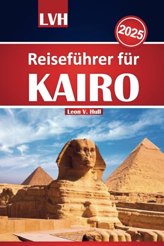 Kairo Reiseführer 2025: Entdecken Sie Ägyptens antike Schätze, Top-Attraktionen und lokale Tipps für ein unvergessliches Abenteuer von Independently published