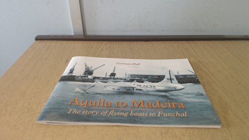 Aquila to Madeira: The Story of Flying Boats to Funchal