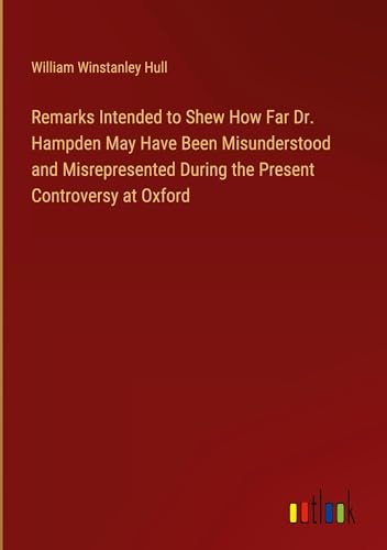 Remarks Intended to Shew How Far Dr. Hampden May Have Been Misunderstood and Misrepresented During the Present Controversy at Oxford von Outlook Verlag