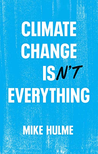 Climate Change Isn't Everything: Liberating Climate Politics from Alarmism Climate Change Isn't Everything: Liberating Climate Politics from Alarmism
