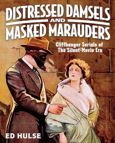 Distressed Damsels and Masked Marauders: Cliffhanger Serials of the Silent-Movie Era von CREATESPACE