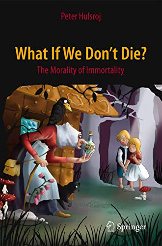 What If We Don't Die?: The Morality of Immortality (Springer Praxis Books)