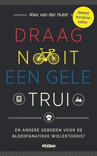 Draag nooit een gele trui: en andere geboden voor de bloedfanatieke wielertoerist Draag nooit een gele trui: en andere geboden voor de bloedfanatieke wielertoerist