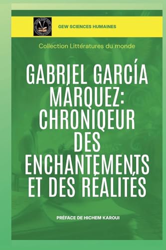 Gabriel García Márquez: Chroniqueur des enchantements et des réalités (Littératures Du Monde) von Global East-West LTD