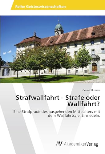 Strafwallfahrt - Strafe oder Wallfahrt?: Eine Strafpraxis des ausgehenden Mittelalters mit dem Wallfahrtsziel Einsiedeln. von AV Akademikerverlag