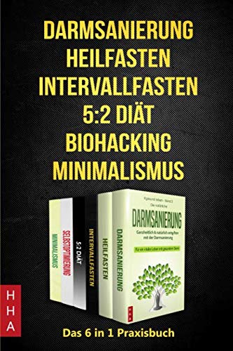 Darmsanierung - Heilfasten - Intervallfasten - 5:2 Diät - Biohacking - Minimalismus: Das 6 in 1 Praxisbuch von Independently published