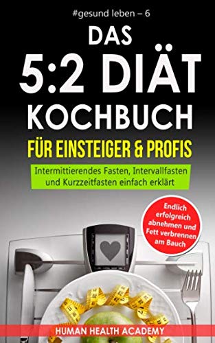 Das 5:2 Diät Kochbuch für Einsteiger & Profis: Endlich erfolgreich abnehmen und Fett verbrennen am Bauch. Intermittierendes Fasten, Intervallfasten ... einfach erklärt (#gesund leben, Band 6)