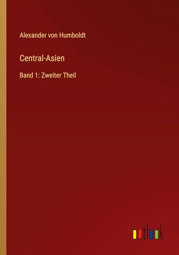 Central-Asien: Band 1: Zweiter Theil von Outlook Verlag
