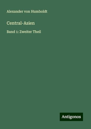 Central-Asien: Band 1: Zweiter Theil Central-Asien: Band 1: Zweiter Theil von Antigonos Verlag