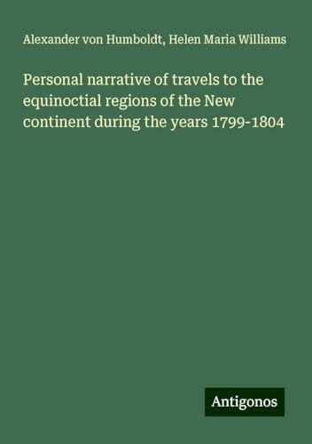 Personal narrative of travels to the equinoctial regions of the New continent during the years 1799-1804 von Antigonos Verlag