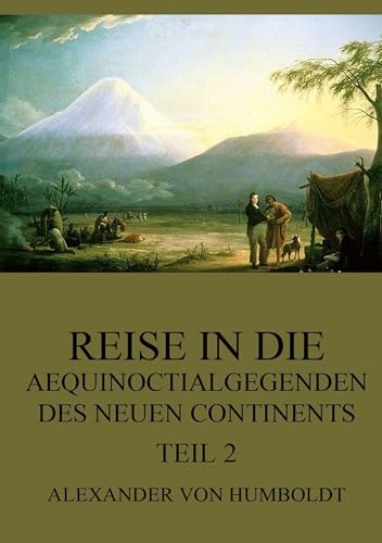 Reise in die Aequinoctialgegenden des neuen Continents, Teil 2 Reise in die Aequinoctialgegenden des neuen Continents, Teil 2 von Jazzybee Verlag