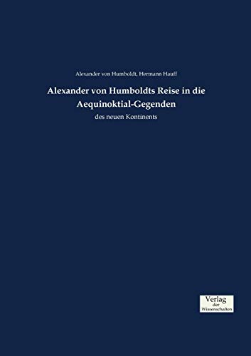 Alexander von Humboldts Reise in die Aequinoktial-Gegenden: des neuen Kontinents Alexander von Humboldts Reise in die Aequinoktial-Gegenden: des neuen Kontinents