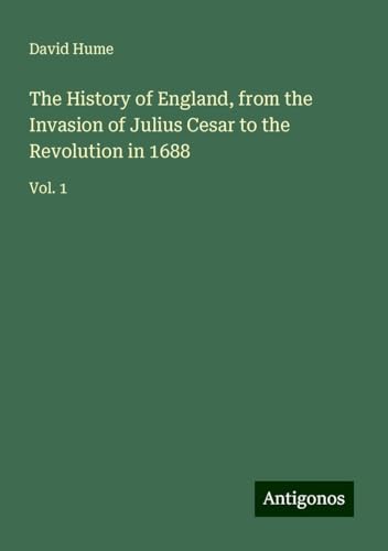 The History of England, from the Invasion of Julius Cesar to the Revolution in 1688: Vol. 1 The History of England, from the Invasion of Julius Cesar to the Revolution in 1688: Vol. 1 von Antigonos Verlag