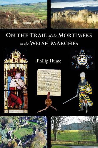 On the Trail of the Mortimers in the Welsh Marches: Earls of March, Lords of Wigmore and Ludlow - the story of a dynasty and the places that give an insight into their lives