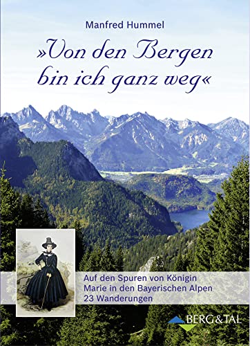 »Von den Bergen bin ich ganz weg«: Auf den Spuren von Königin Marie in den Bayerischen Alpen von Verlag Berg & Tal