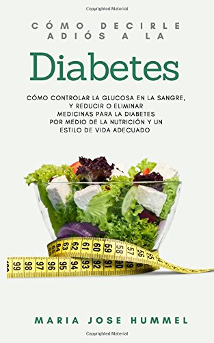 Como decirle adiós a la diabetes: Como controlar la glucosa en la sangre, y reducir o eliminar medicinas para la diabetes por medio de la nutrición y el estilo de vida adecuados Como decirle adiós a la diabetes: Como controlar la glucosa en la sangre, y reducir o eliminar medicinas para la diabetes por medio de la nutrición y el estilo de vida adecuados