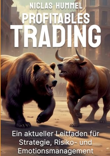 Profitables Trading: Ein aktueller Leitfaden für Strategie, Risko- und Emotionsmanagement Profitables Trading: Ein aktueller Leitfaden für Strategie, Risko- und Emotionsmanagement