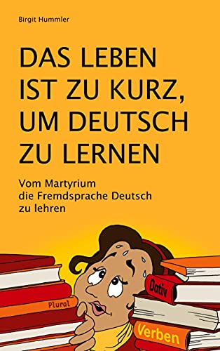 Das Leben ist zu kurz, um Deutsch zu lernen: Vom Martyrium die Fremdsprache Deutsch zu lehren von Books on Demand