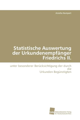 Statistische Auswertung der Urkundenempfänger Friedrichs II.: unter besonderer Berücksichtigung der durch die Urkunden Begünstigten Statistische Auswertung der Urkundenempfänger Friedrichs II.: unter besonderer Berücksichtigung der durch die Urkunden Begünstigten