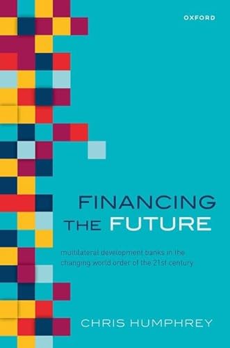 Financing the Future: Multilateral Development Banks in the Changing World Order of the 21st Century von Oxford University Press
