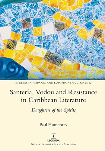 Santería, Vodou and Resistance in Caribbean Literature: Daughters of the Spirits (Studies in Hispanic and Lusophone Cultures, Band 12)