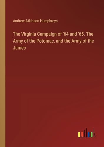 The Virginia Campaign of '64 and '65. The Army of the Potomac, and the Army of the James von Outlook Verlag