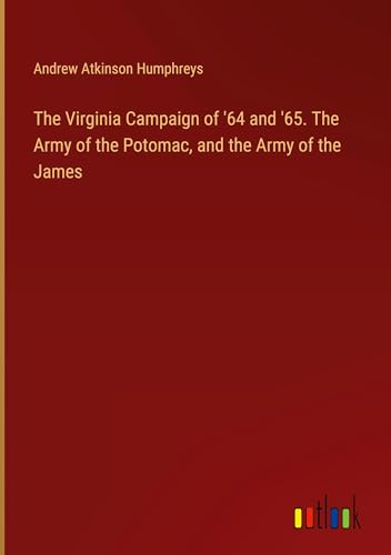 The Virginia Campaign of '64 and '65. The Army of the Potomac, and the Army of the James