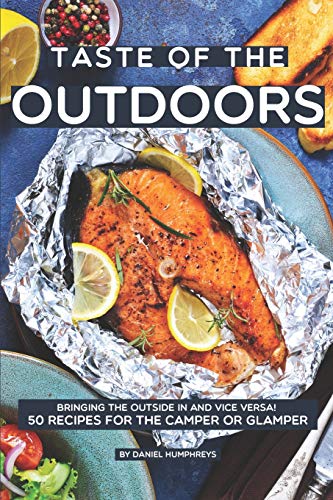 Taste of the Outdoors: Bringing the Outside in and vice versa! 50 Recipes for the Camper or Glamper von Independently Published