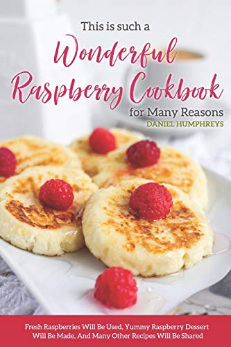 This is Such a Wonderful Raspberry Cookbook for Many Reasons: Fresh Raspberries Will Be Used, Yummy Raspberry Dessert Will Be Made, And Many Other Recipes Will Be Shared