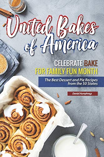 United Bakes of America: Celebrate Bake for Family Fun Month - The Best Dessert and Pie Recipes from the 50 States