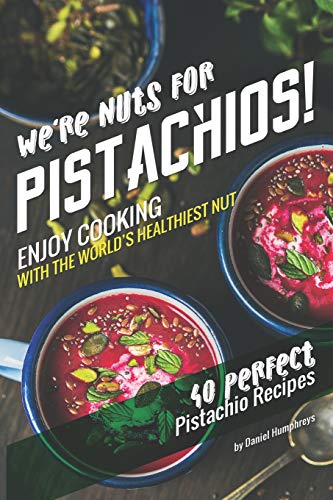 We're Nuts for Pistachios!: Enjoy Cooking with the World's Healthiest Nut - 40 Perfect Pistachio Recipes