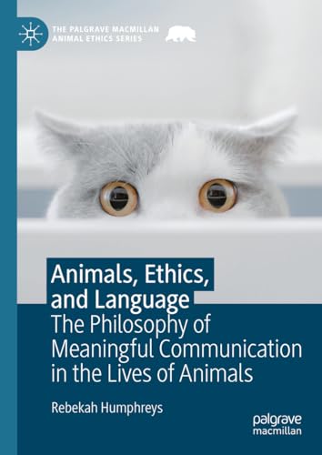 Animals, Ethics, and Language: The Philosophy of Meaningful Communication in the Lives of Animals (The Palgrave Macmillan Animal Ethics Series)